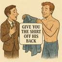 give you the shirt off his back