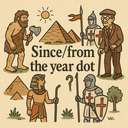 since/from the year dot