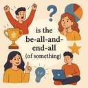 is the be-all-and-end-all (of something)