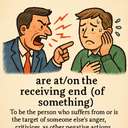 are at/on the receiving end (of something, for example, a person’s anger/criticism)