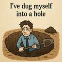 I've dug myself into a hole.
