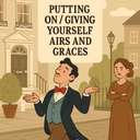 putting on / giving yourself airs and graces