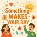 something makes your day