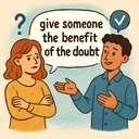 give someone the benefit of the doubt