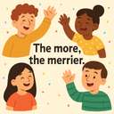 The more, the merrier.