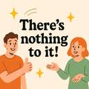 There’s nothing to it!