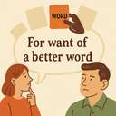 for want of a better word