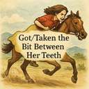 got/taken the bit between her teeth