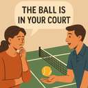 the ball is in your court