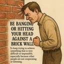 be banging or hitting your head against a brick wall