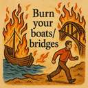 burn your boats/bridges