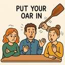 put/stick your oar in