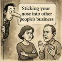 poking/sticking your nose into other people’s business