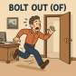 bolt out (of)