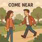 come near